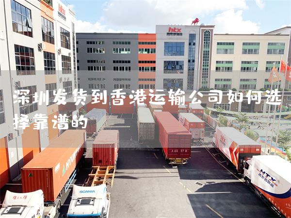 深圳发货到香港运输公司如何选择靠谱的？(图1)
